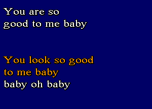 You are so
good to me baby

You look so good
to me baby
baby oh baby