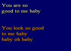 You are so
good to me baby

You look so good
to me baby
baby oh baby