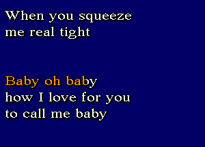 TWhen you squeeze
me real tight

Baby oh baby
how I love for you
to call me baby