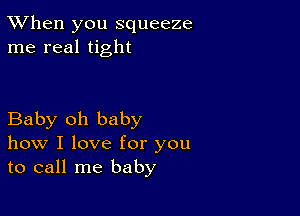 TWhen you squeeze
me real tight

Baby oh baby
how I love for you
to call me baby