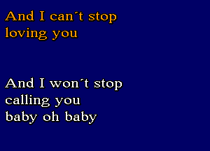 And I can't stop
loving you

And I won't stop
calling you
baby oh baby