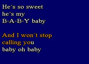 He's so sweet
he's my
B-A-B-Y baby

And I won't stop
calling you
baby oh baby