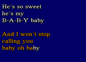 He's so sweet
he's my
B-A-B-Y baby

And I won't stop
calling you
baby oh baby