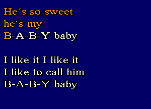 He's so sweet
he's my
B-A-B-Y baby

I like it I like it
I like to call him
B-A-B-Y baby