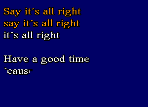 Say it's all right
say it's all right
it's all right

Have a good time
bausl