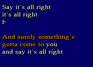 Say it's all right
it's all right
11

And surely something's
gotta come to you
and say it's all right