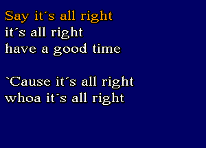 Say it's all right
it's all right
have a good time

CauSe it's all right
Whoa it's all right