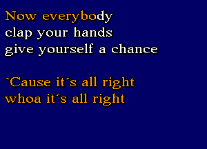 Now everybody
clap your hands
give yourself a chance

CauSe it's all right
Whoa it's all right