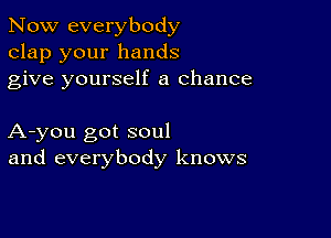 Now everybody
clap your hands
give yourself a chance

A-you got soul
and everybody knows