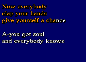 Now everybody
clap your hands
give yourself a chance

A-you got soul
and everybody knows