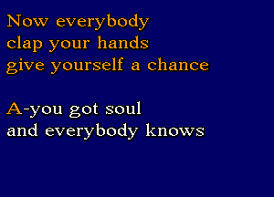 Now everybody
clap your hands
give yourself a chance

A-you got soul
and everybody knows