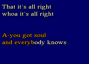 That it's all right
Whoa it's all right

A-you got soul
and everybody knows