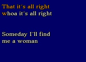 That it's all right
Whoa it's all right

Someday I'll find
me a woman