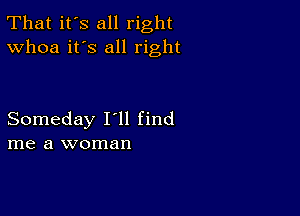 That it's all right
Whoa it's all right

Someday I'll find
me a woman