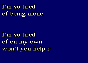 I'm so tired
of being alone

I m so tired
of on my own
wonT you help I