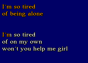 I'm so tired
of being alone

I m so tired
of on my own
wonT you help me girl