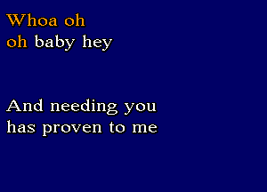 TWhoa oh
oh baby hey

And needing you
has proven to me