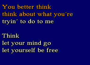 You better think
think about what you're
tryin' to do to me

Think

let your mind go
let yourself be free