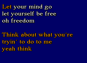 Let your mind go
let yourself be free
oh freedom

Think about what you're
tryin' to do to me
yeah think