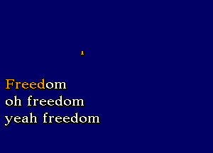 Freedom
oh freedom
yeah freedom