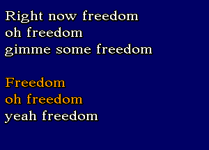 Right now freedom
oh freedom

gimme some freedom

Freedom
oh freedom
yeah freedom