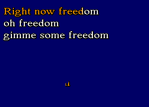 Right now freedom
oh freedom

gimme some freedom