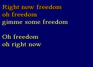 Right now freedom
oh freedom

gimme some freedom

Oh freedom
oh right now