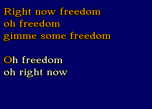 Right now freedom
oh freedom

gimme some freedom

Oh freedom
oh right now