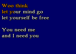 TWoo think
let your mind go
let yourself be free

You need me
and I need you