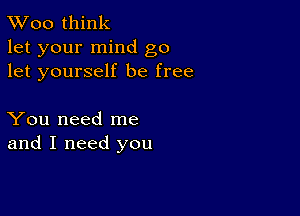 TWoo think
let your mind go
let yourself be free

You need me
and I need you