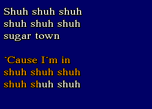 Shuh shuh shuh
shuh shuh shuh
sugar town

CauSe I'm in

shuh Shuh shuh
shuh shuh shuh