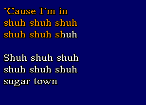 CauSe I'm in
shuh shuh shuh
shuh Shuh shuh

Shuh shuh shuh
shuh Shuh shuh
sugar town