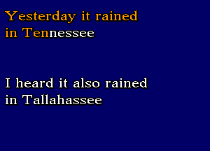 Yesterday it rained
in Tennessee

I heard it also rained
in Tallahassee