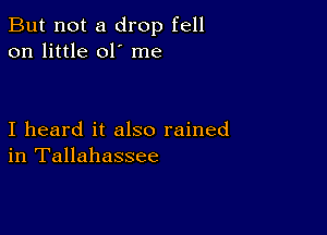 But not a drop fell
on little 01' me

I heard it also rained
in Tallahassee