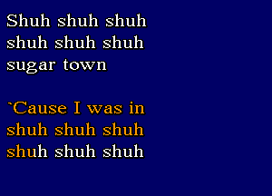 Shuh shuh shuh
shuh shuh shuh
sugar town

CauSe I was in

shuh Shuh shuh
shuh shuh shuh