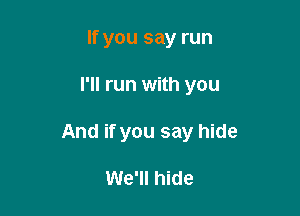 If you say run

I'll run with you

And if you say hide

We'll hide