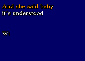 And She said baby
it's understood