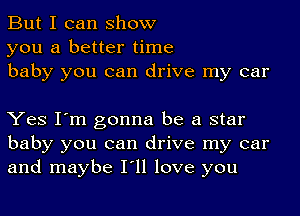 But I can show
you a better time
baby you can drive my car

Yes I'm gonna be a star
baby you can drive my car
and maybe I'll love you