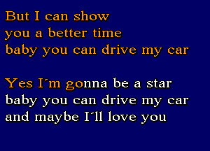 But I can show
you a better time
baby you can drive my car

Yes I'm gonna be a star
baby you can drive my car
and maybe I'll love you