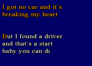 I got no car and ifs
breaking my heart

But I found a driver
and that's a start
baby you can d1