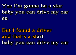 Yes I'm gonna be a star

baby you can drive my car
an

But I found a driver
and that's a start
baby you can drive my car