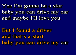 Yes I'm gonna be a star
baby you can drive my car
and maybe I'll love you

But I found a driver
and that's a start

baby you can drive my car