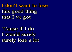 I don't want to lose
this good thing
that I've got

CauSe if I do
I would surely
surely lose a lot