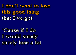 I don't want to lose
this good thing
that I've got

CauSe if I do
I would surely
surely lose a lot