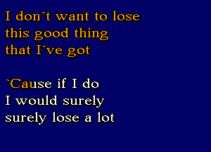 I don't want to lose
this good thing
that I've got

CauSe if I do
I would surely
surely lose a lot