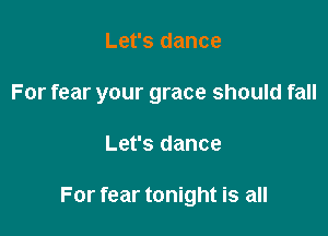 Let's dance
For fear your grace should fall

Let's dance

For fear tonight is all