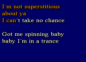 I'm not superstitious
about ya
I can't take no chance

Got me spinning baby
baby I'm in a trance