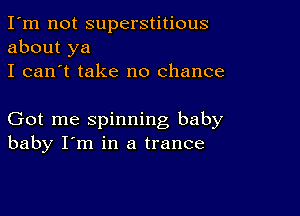 I'm not superstitious
about ya
I can't take no chance

Got me spinning baby
baby I'm in a trance