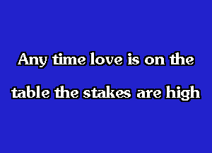 Any time love is on the

table the stakes are high