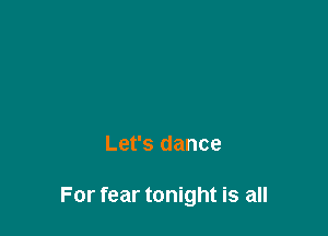 Let's dance

For fear tonight is all